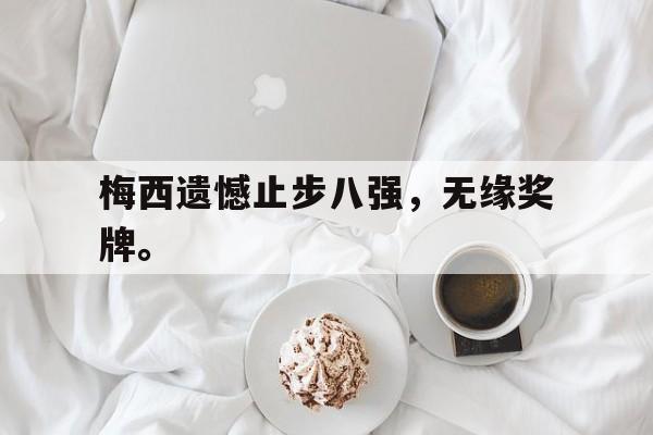 梅西遗憾止步八强，无缘奖牌。