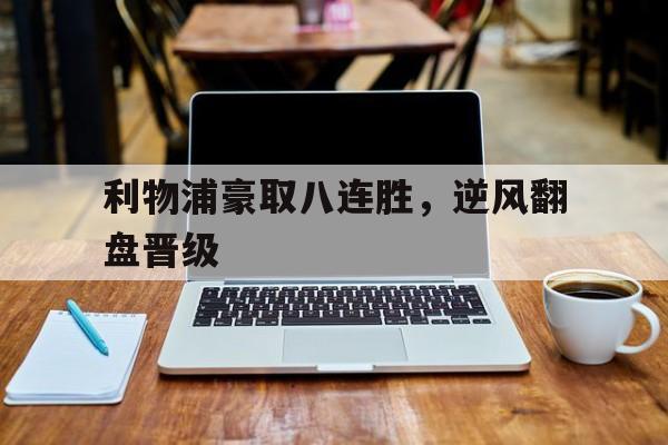 利物浦豪取八连胜，逆风翻盘晋级